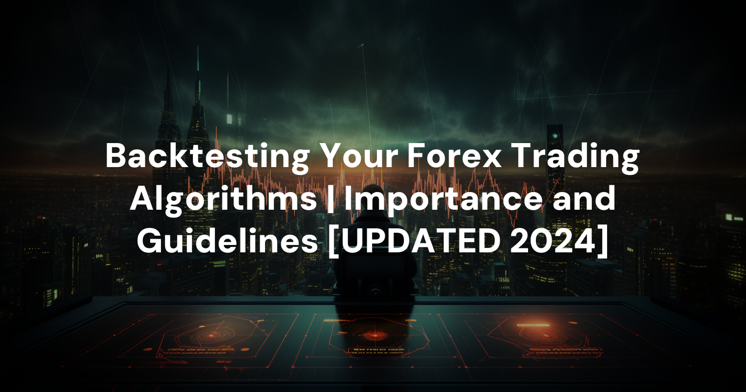 Backtesting Your Forex Trading Algorithms | Importance and Guidelines [UPDATED 2024]