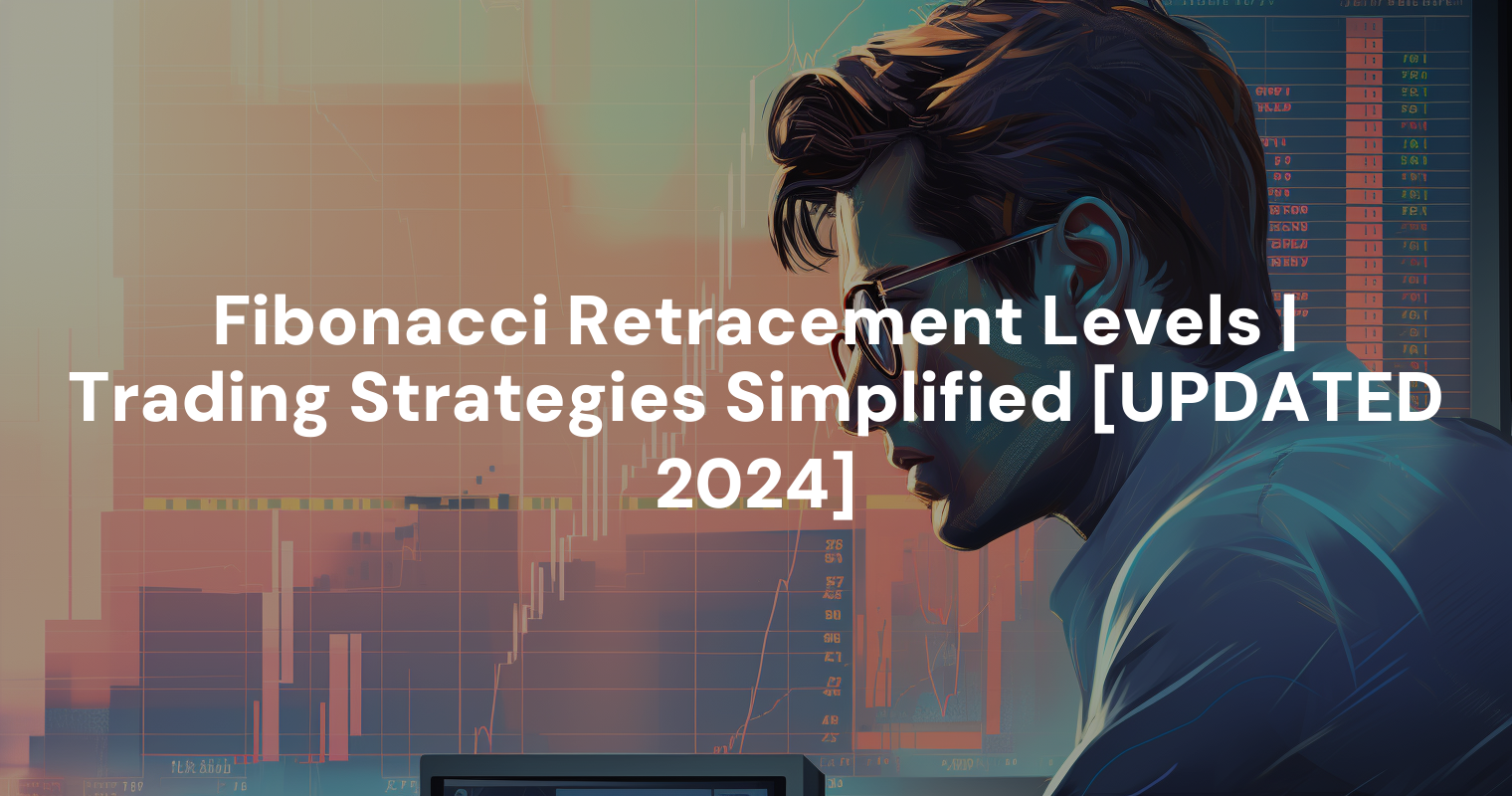 Fibonacci Retracement Levels | Trading Strategies Simplified [UPDATED 2024]