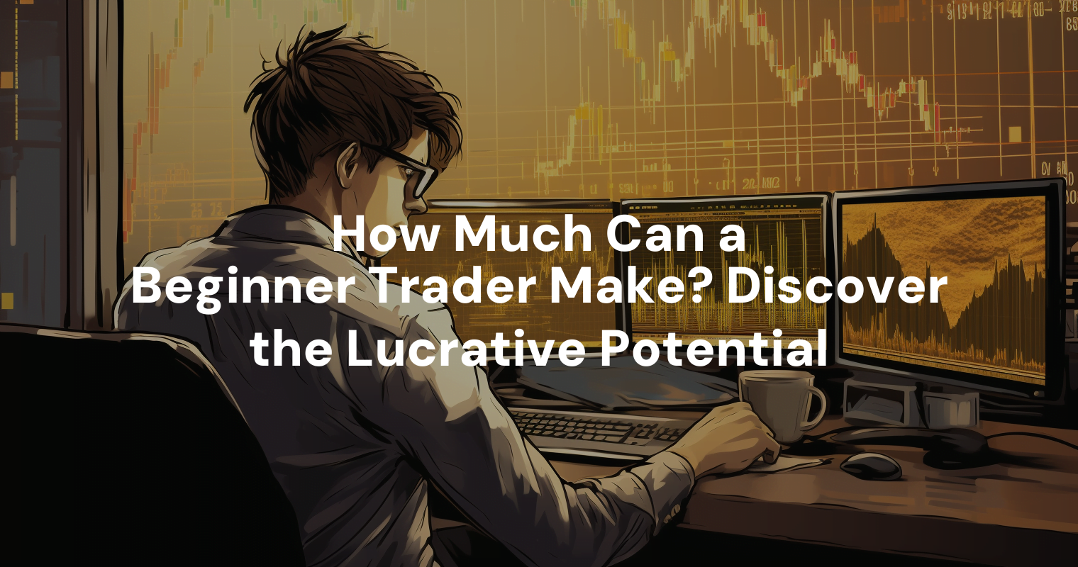 how-much-can-a-beginner-trader-make-discover-the-lucrative-potential