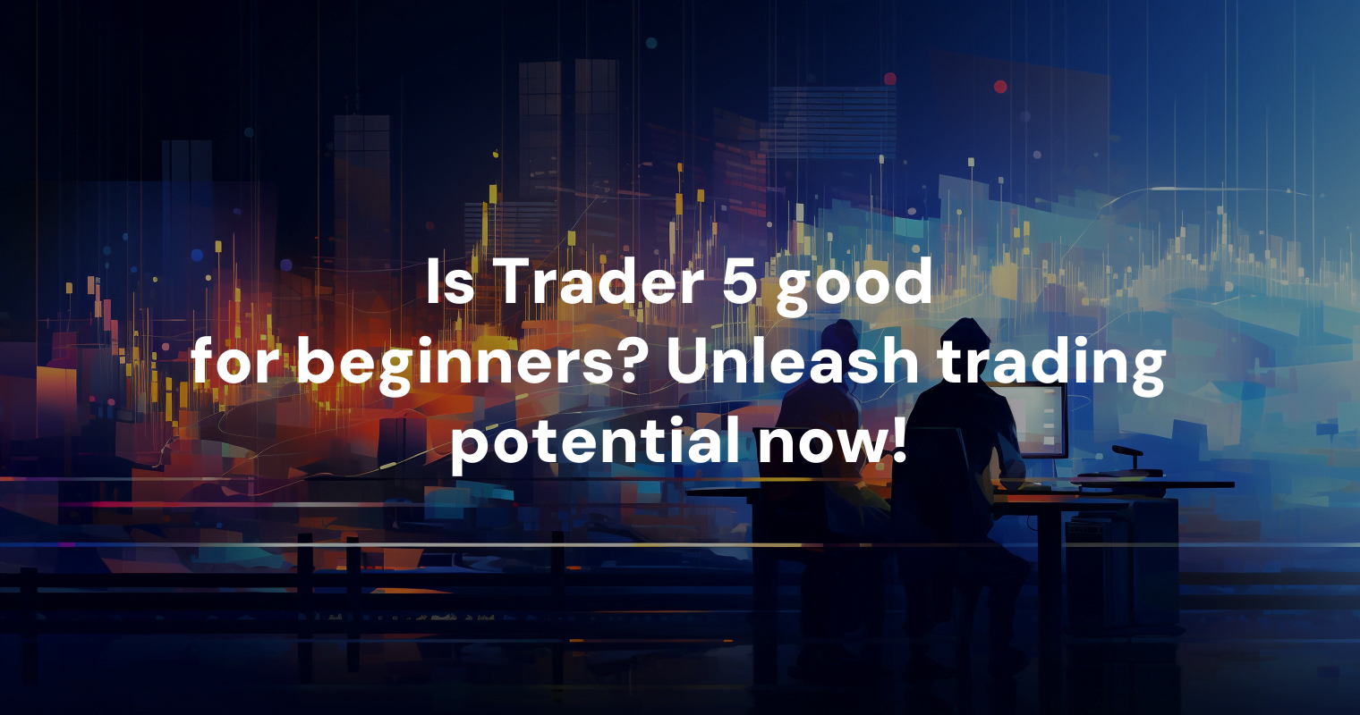 Is Trader 5 good for beginners? Unleash trading potential now!