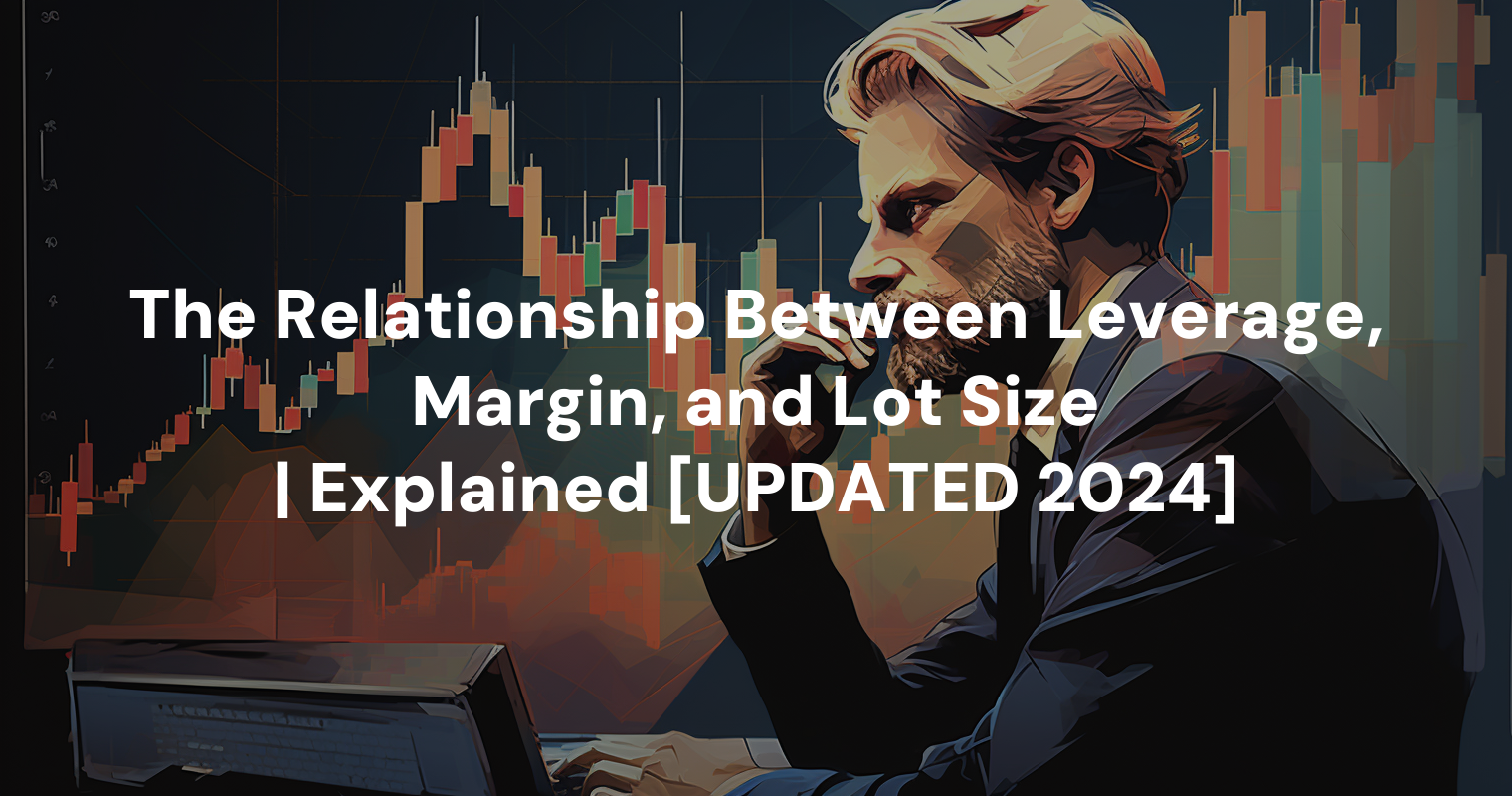 The Relationship Between Leverage, Margin, and Lot Size | Explained [UPDATED 2024]