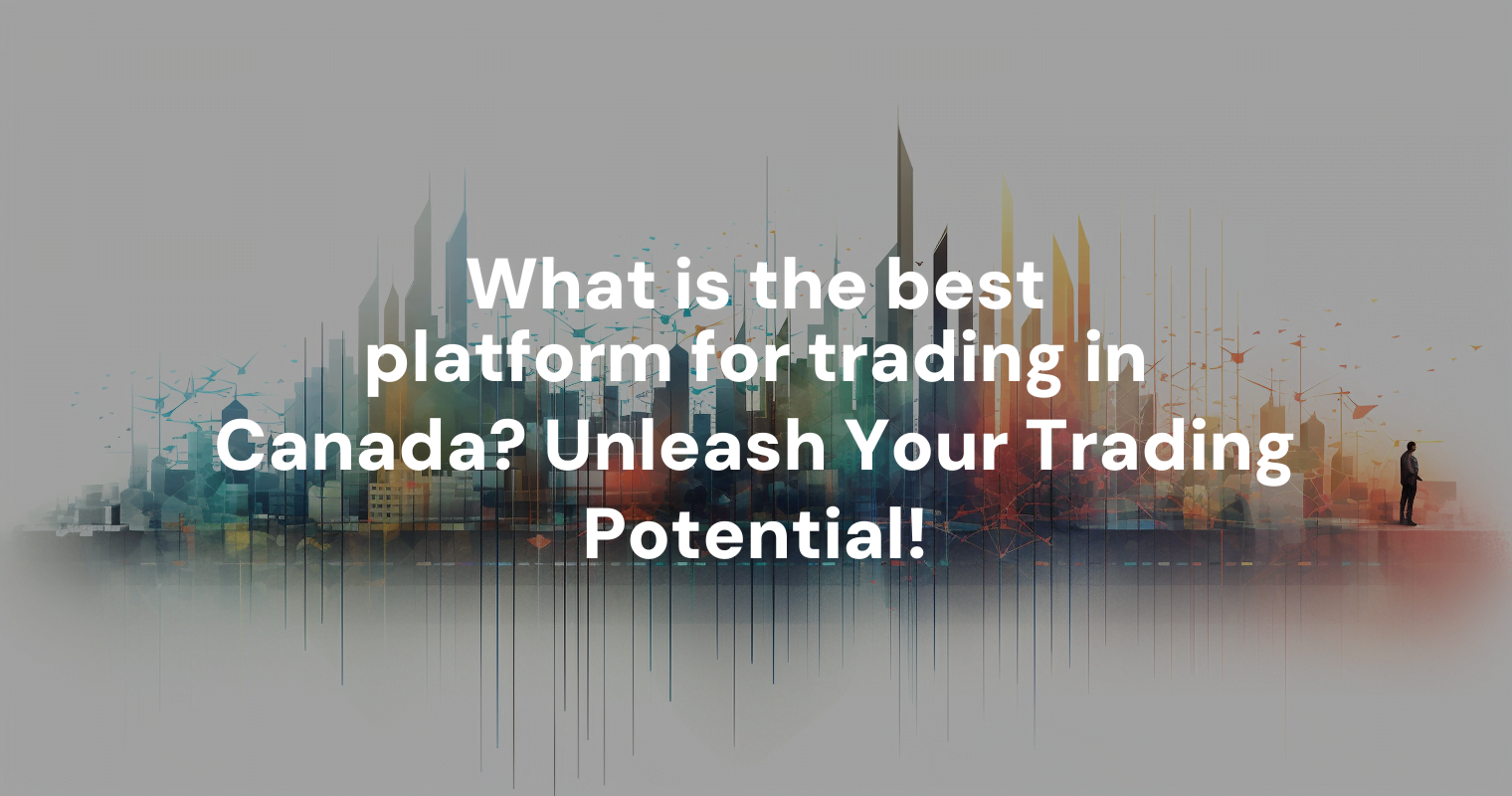 What is the best platform for trading in Canada? Unleash Your Trading Potential!