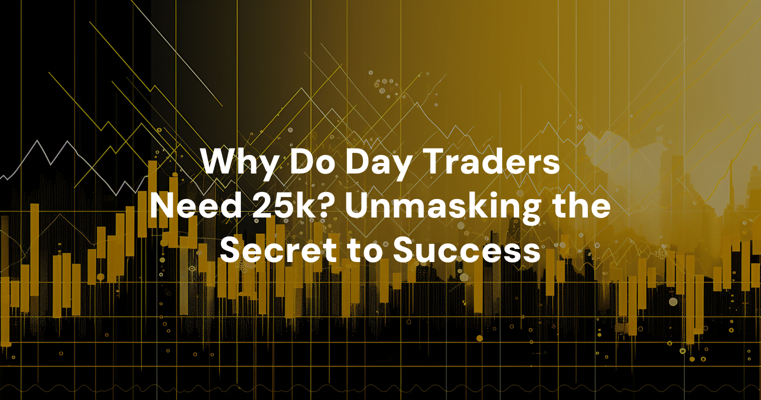 why-do-day-traders-need-25k-unmasking-the-secret-to-success